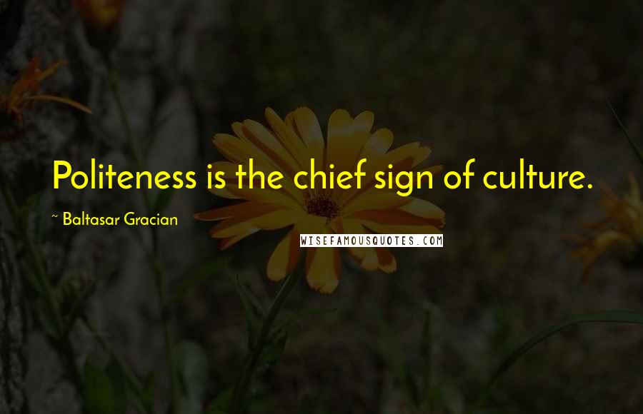Baltasar Gracian Quotes: Politeness is the chief sign of culture.