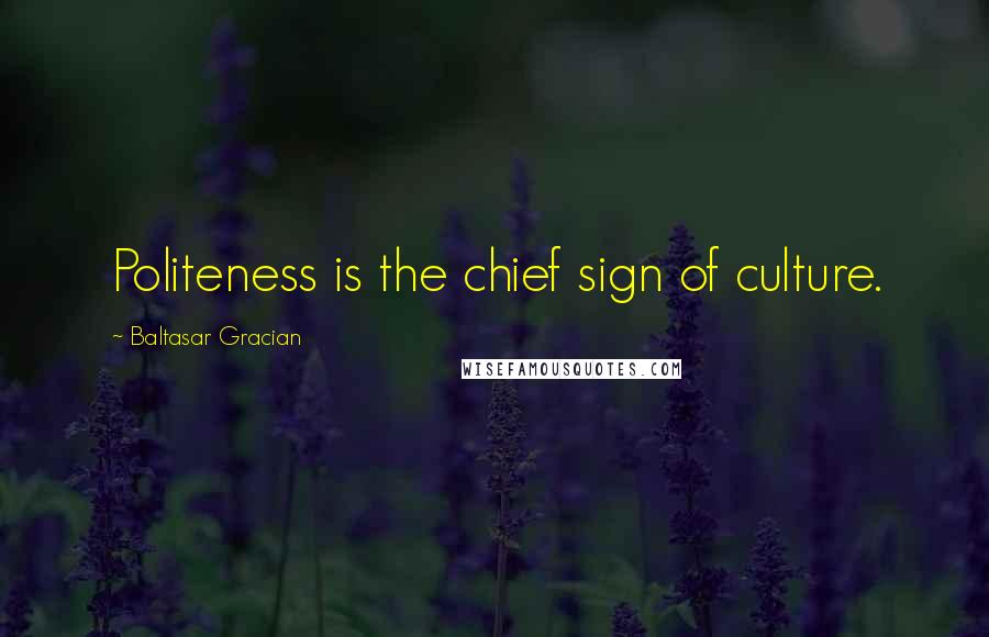 Baltasar Gracian Quotes: Politeness is the chief sign of culture.