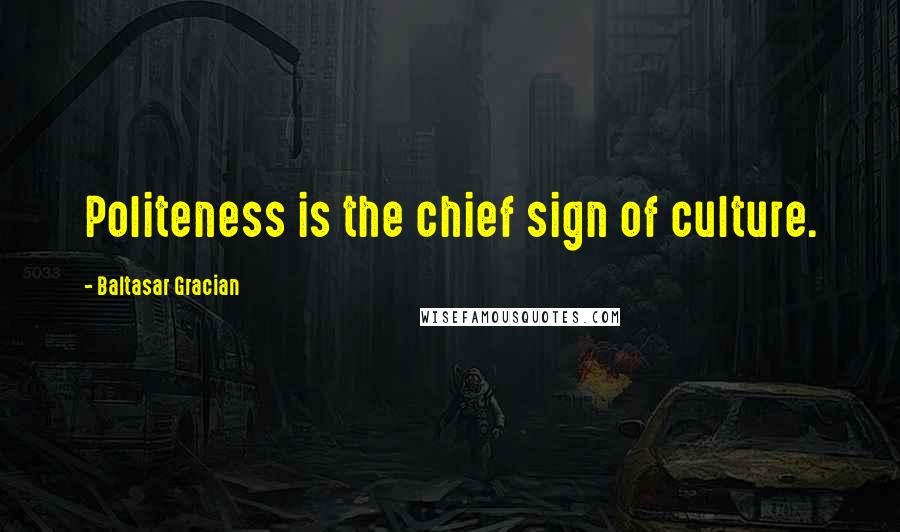 Baltasar Gracian Quotes: Politeness is the chief sign of culture.