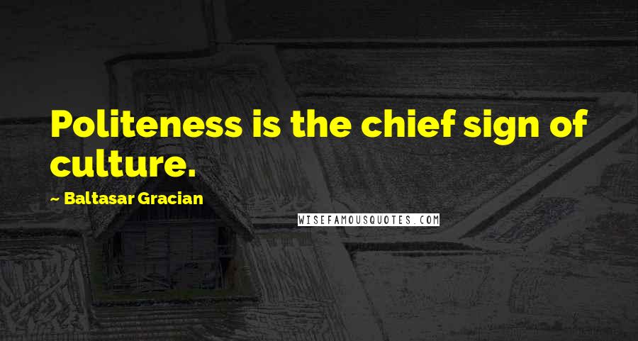 Baltasar Gracian Quotes: Politeness is the chief sign of culture.