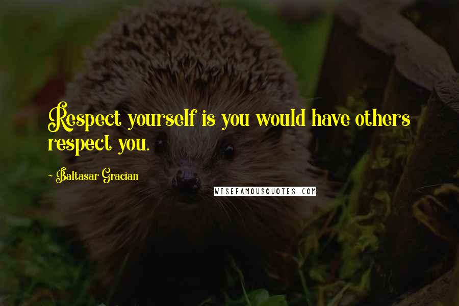 Baltasar Gracian Quotes: Respect yourself is you would have others respect you.