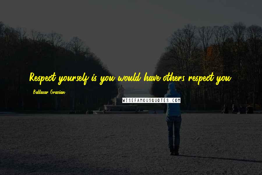 Baltasar Gracian Quotes: Respect yourself is you would have others respect you.