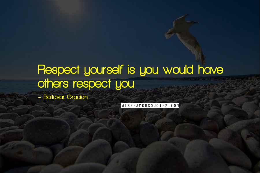 Baltasar Gracian Quotes: Respect yourself is you would have others respect you.