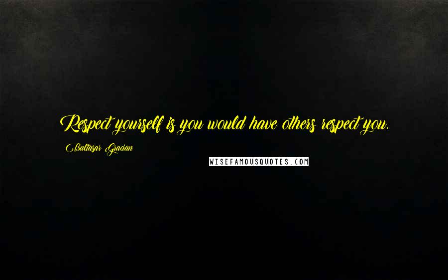 Baltasar Gracian Quotes: Respect yourself is you would have others respect you.