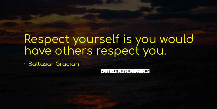 Baltasar Gracian Quotes: Respect yourself is you would have others respect you.