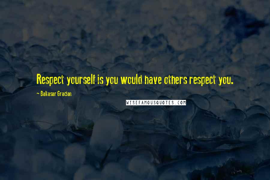 Baltasar Gracian Quotes: Respect yourself is you would have others respect you.