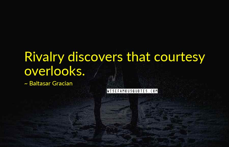 Baltasar Gracian Quotes: Rivalry discovers that courtesy overlooks.