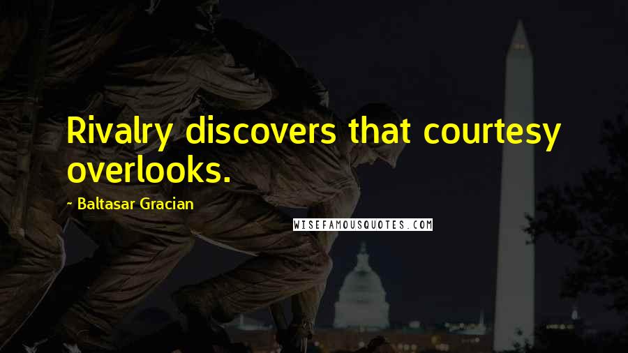 Baltasar Gracian Quotes: Rivalry discovers that courtesy overlooks.