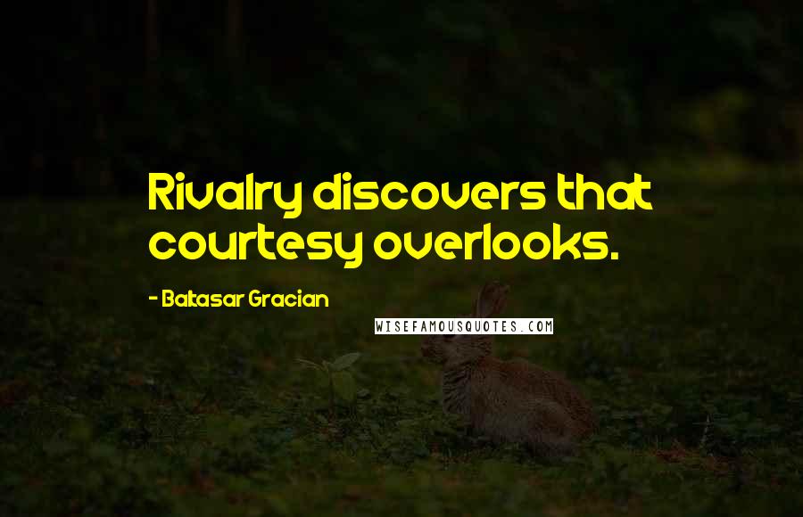 Baltasar Gracian Quotes: Rivalry discovers that courtesy overlooks.