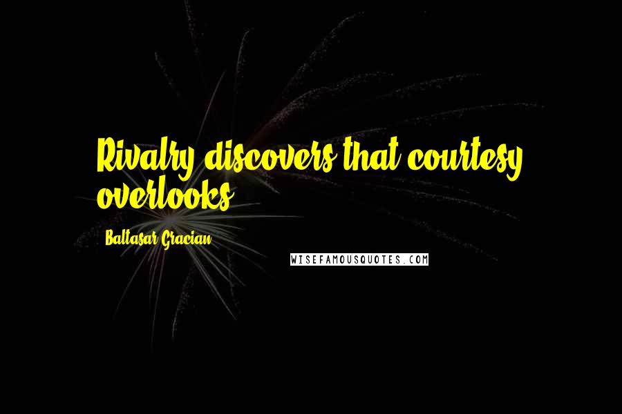Baltasar Gracian Quotes: Rivalry discovers that courtesy overlooks.