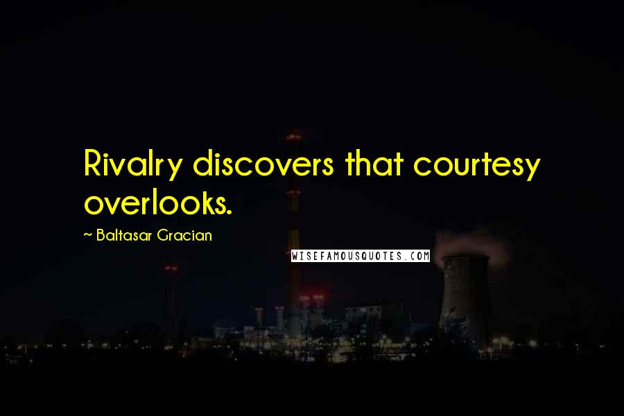 Baltasar Gracian Quotes: Rivalry discovers that courtesy overlooks.