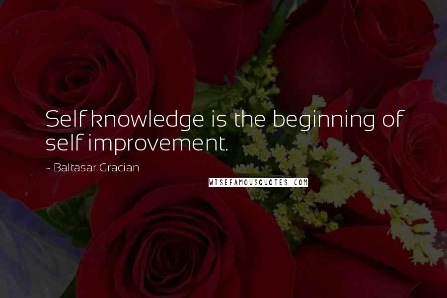 Baltasar Gracian Quotes: Self knowledge is the beginning of self improvement.