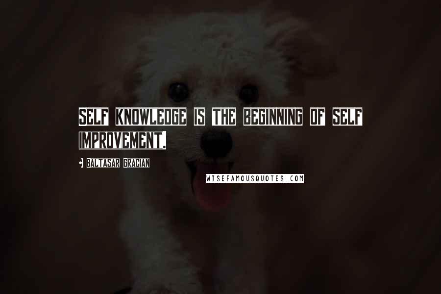 Baltasar Gracian Quotes: Self knowledge is the beginning of self improvement.