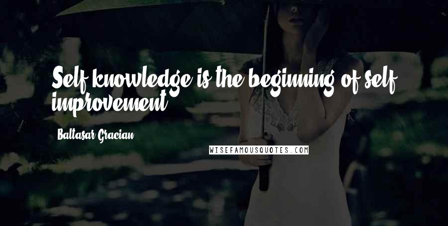 Baltasar Gracian Quotes: Self knowledge is the beginning of self improvement.