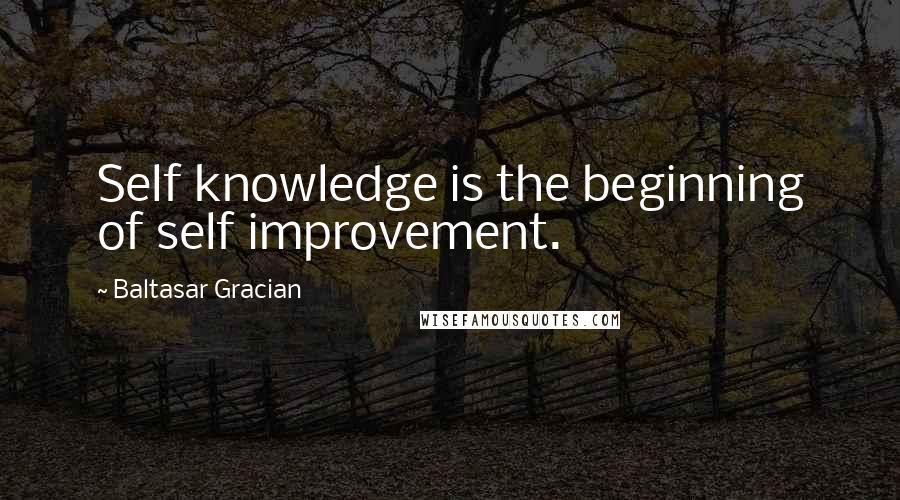 Baltasar Gracian Quotes: Self knowledge is the beginning of self improvement.