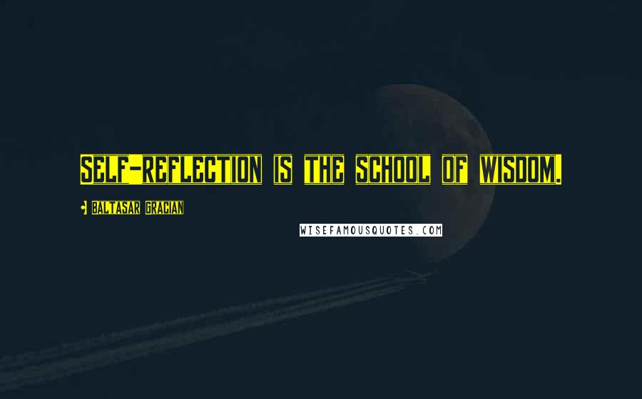 Baltasar Gracian Quotes: Self-reflection is the school of wisdom.