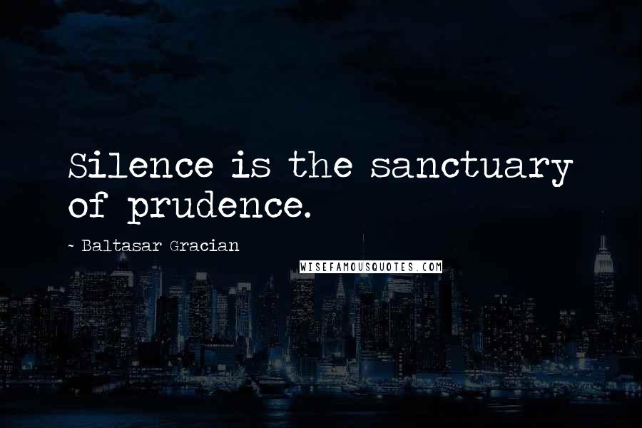 Baltasar Gracian Quotes: Silence is the sanctuary of prudence.