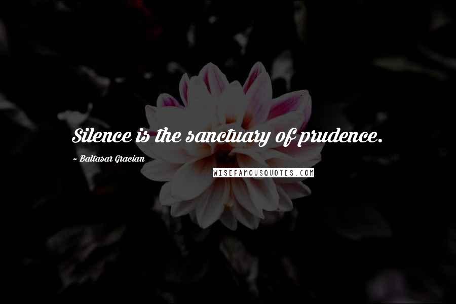 Baltasar Gracian Quotes: Silence is the sanctuary of prudence.