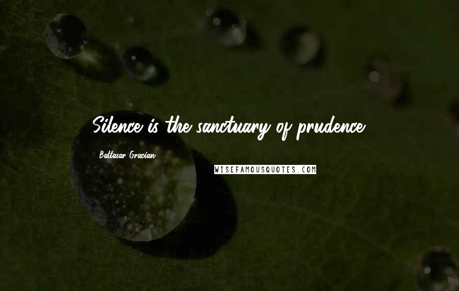 Baltasar Gracian Quotes: Silence is the sanctuary of prudence.