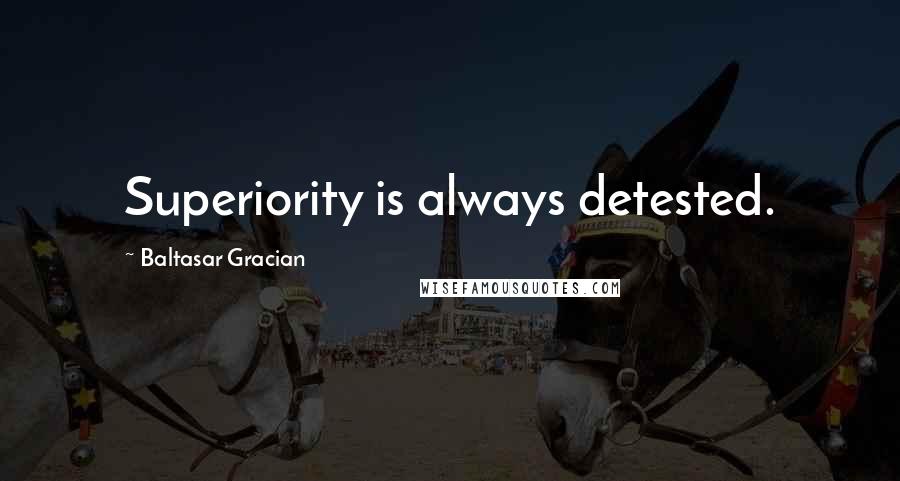 Baltasar Gracian Quotes: Superiority is always detested.