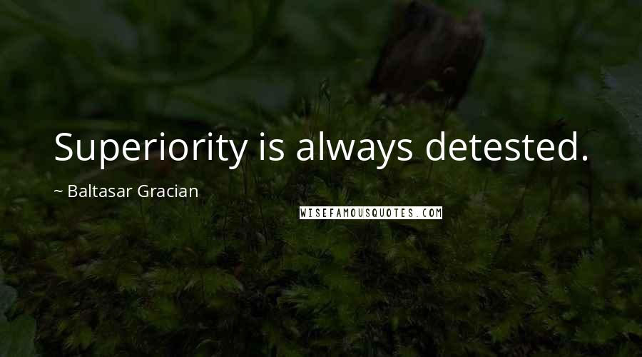 Baltasar Gracian Quotes: Superiority is always detested.