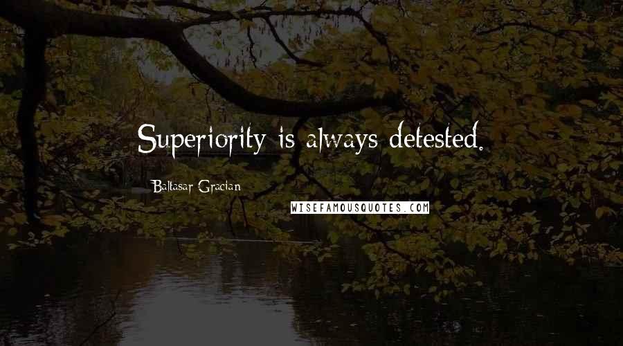 Baltasar Gracian Quotes: Superiority is always detested.