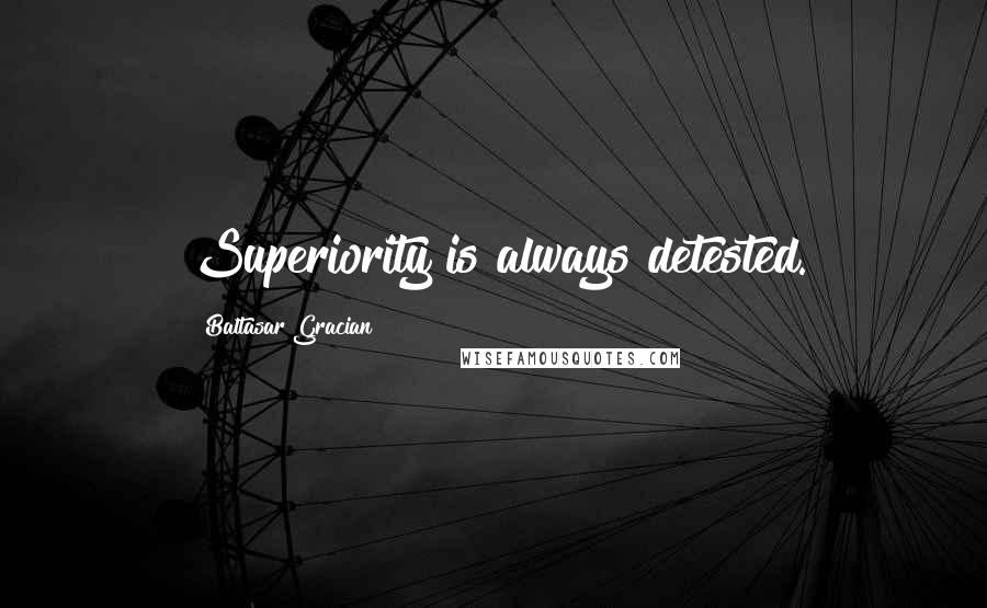 Baltasar Gracian Quotes: Superiority is always detested.