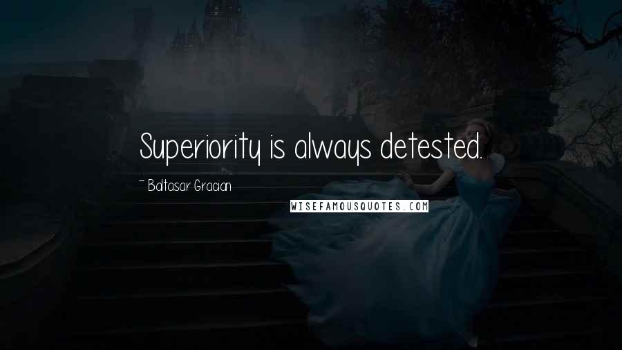 Baltasar Gracian Quotes: Superiority is always detested.