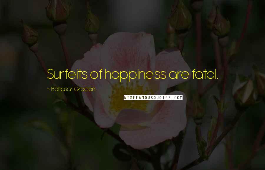 Baltasar Gracian Quotes: Surfeits of happiness are fatal.