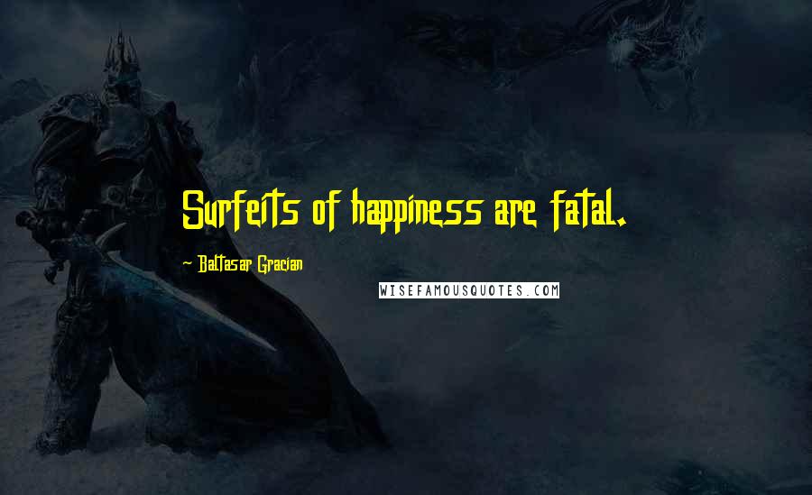 Baltasar Gracian Quotes: Surfeits of happiness are fatal.