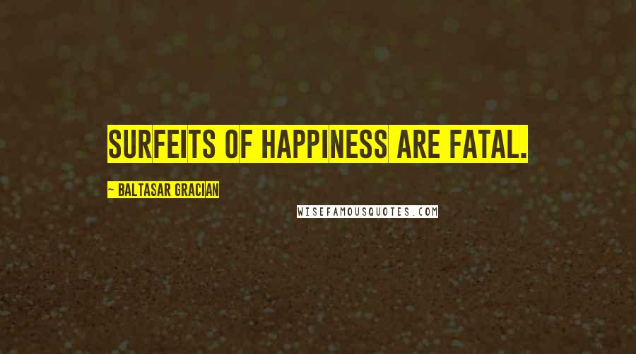 Baltasar Gracian Quotes: Surfeits of happiness are fatal.