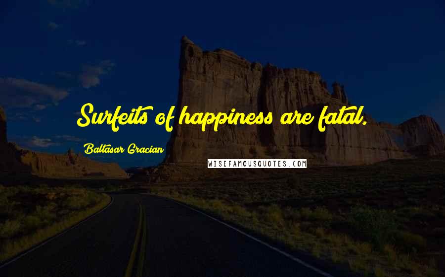 Baltasar Gracian Quotes: Surfeits of happiness are fatal.