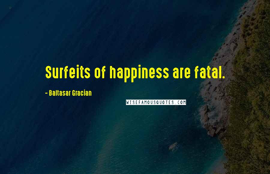 Baltasar Gracian Quotes: Surfeits of happiness are fatal.