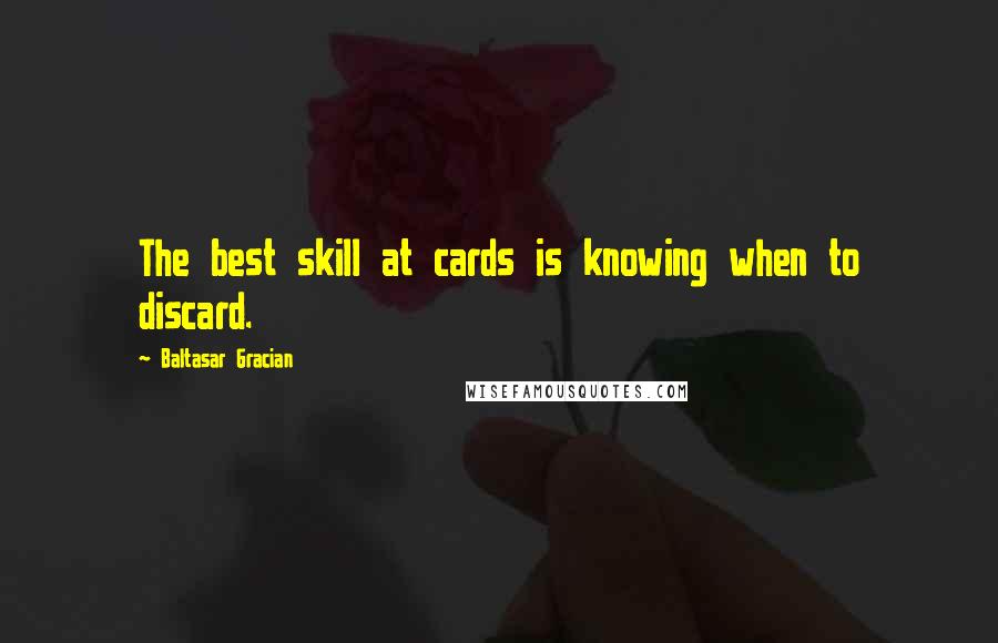 Baltasar Gracian Quotes: The best skill at cards is knowing when to discard.