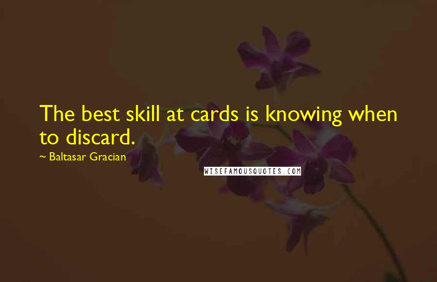 Baltasar Gracian Quotes: The best skill at cards is knowing when to discard.