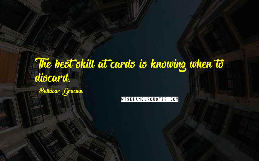 Baltasar Gracian Quotes: The best skill at cards is knowing when to discard.