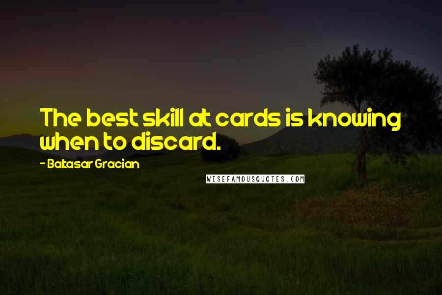 Baltasar Gracian Quotes: The best skill at cards is knowing when to discard.