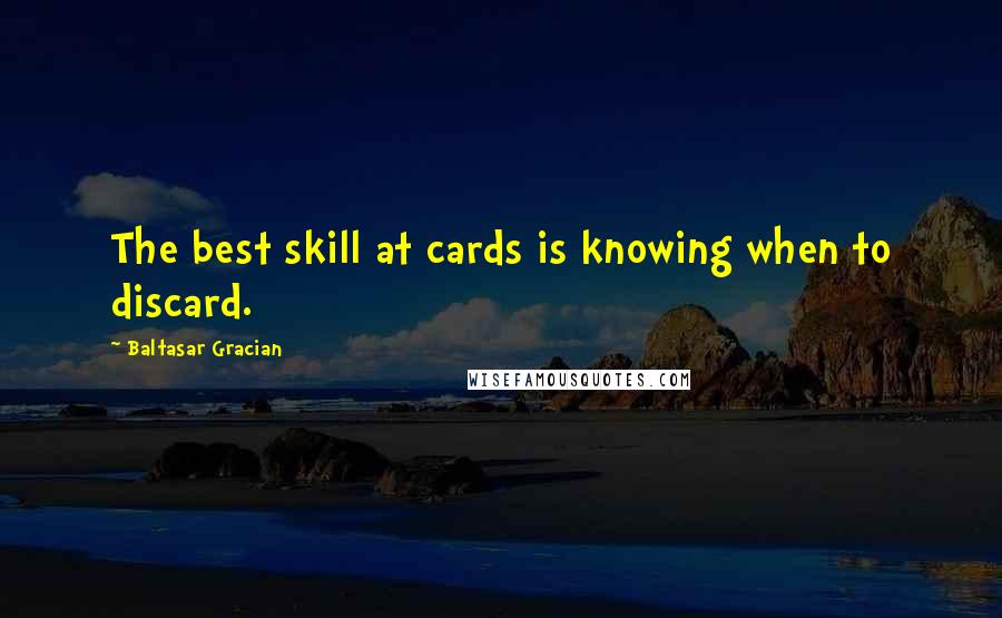 Baltasar Gracian Quotes: The best skill at cards is knowing when to discard.