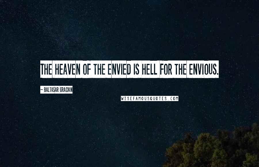 Baltasar Gracian Quotes: The heaven of the envied is hell for the envious.