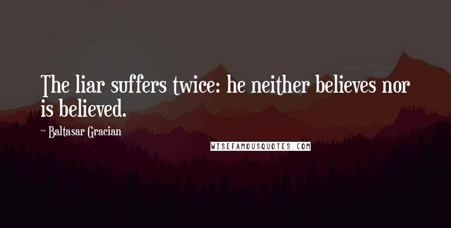 Baltasar Gracian Quotes: The liar suffers twice: he neither believes nor is believed.
