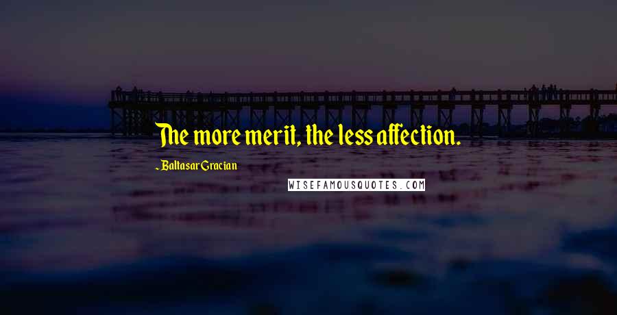 Baltasar Gracian Quotes: The more merit, the less affection.