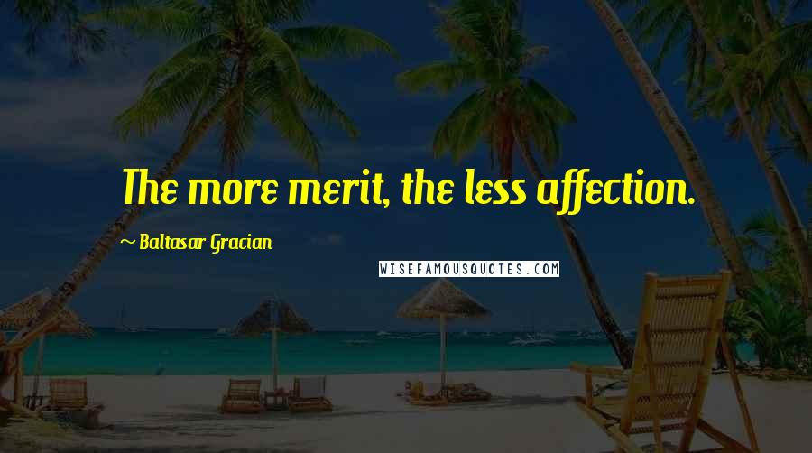 Baltasar Gracian Quotes: The more merit, the less affection.