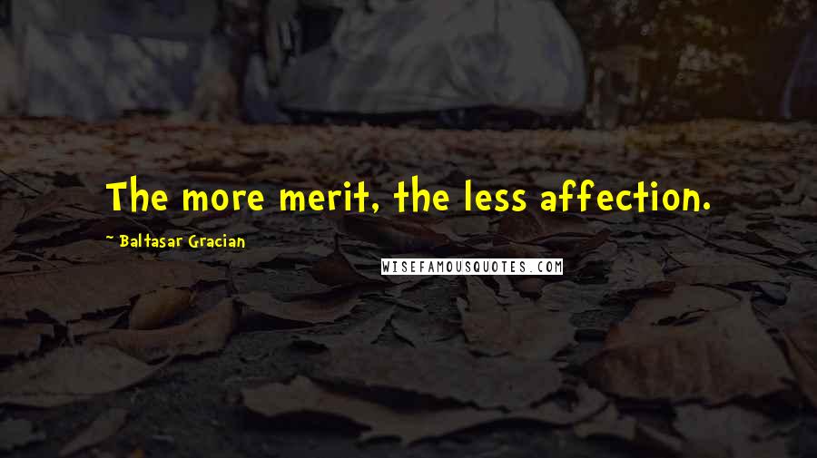 Baltasar Gracian Quotes: The more merit, the less affection.