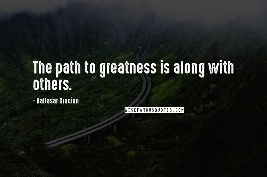 Baltasar Gracian Quotes: The path to greatness is along with others.