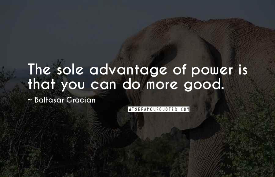 Baltasar Gracian Quotes: The sole advantage of power is that you can do more good.