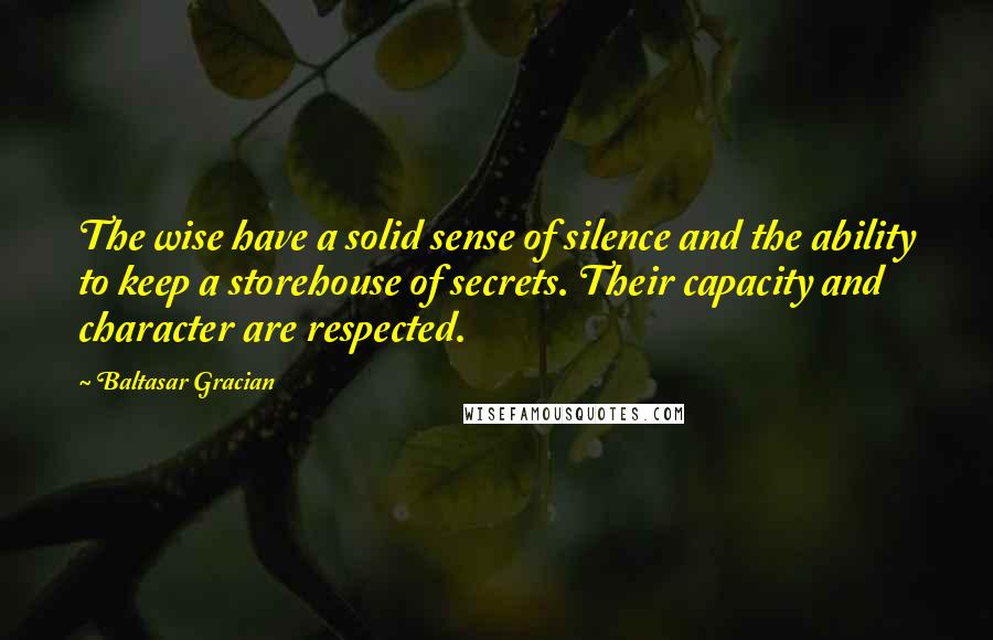 Baltasar Gracian Quotes: The wise have a solid sense of silence and the ability to keep a storehouse of secrets. Their capacity and character are respected.