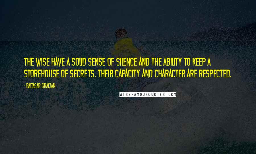 Baltasar Gracian Quotes: The wise have a solid sense of silence and the ability to keep a storehouse of secrets. Their capacity and character are respected.