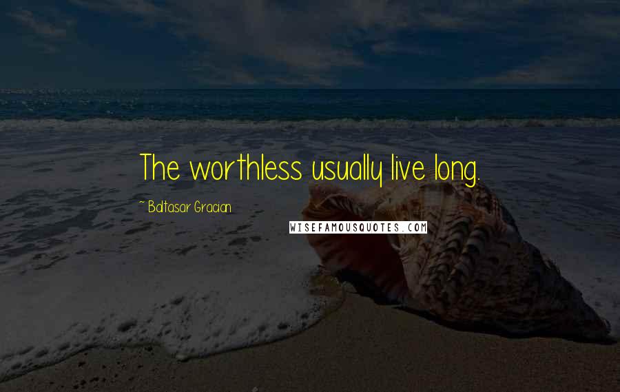 Baltasar Gracian Quotes: The worthless usually live long.