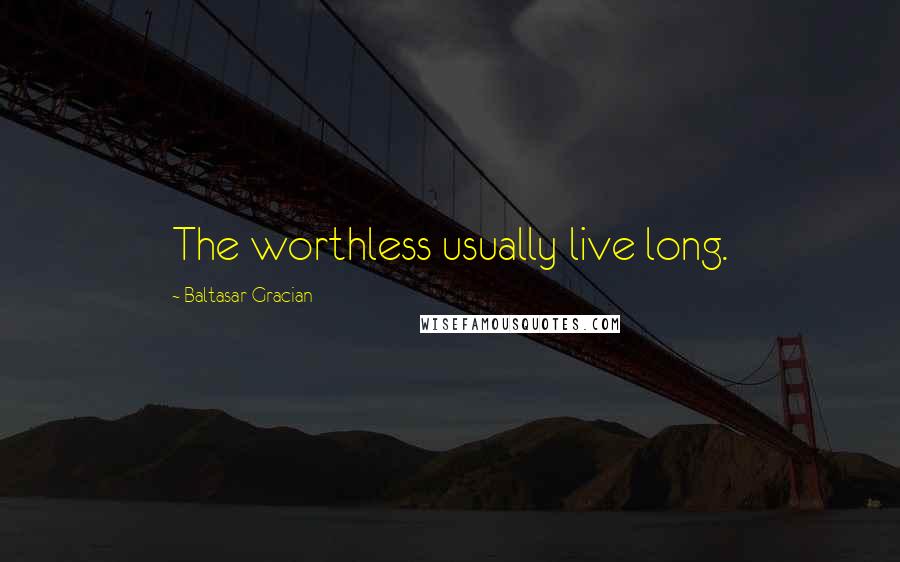 Baltasar Gracian Quotes: The worthless usually live long.