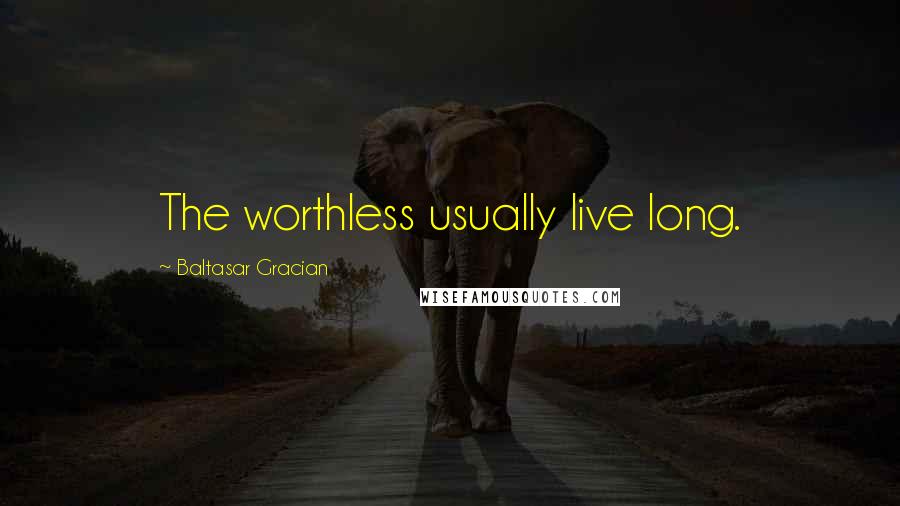 Baltasar Gracian Quotes: The worthless usually live long.